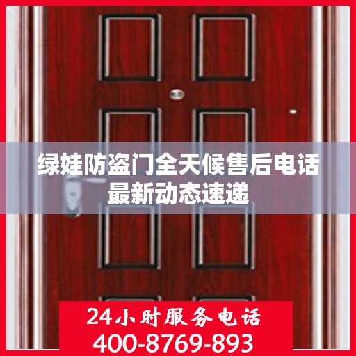 绿娃防盗门全天候售后电话最新动态速递