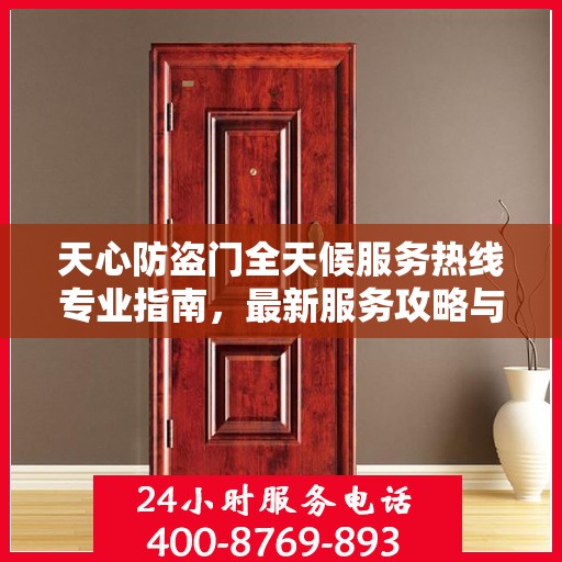 天心防盗门全天候服务热线专业指南，最新服务攻略与指南