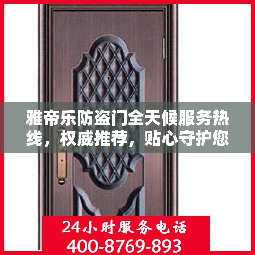 雅帝乐防盗门全天候服务热线，权威推荐，贴心守护您的安全之门