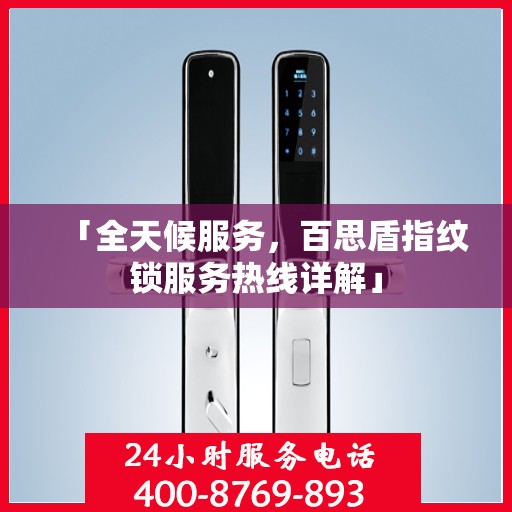 「全天候服务，百思盾指纹锁服务热线详解」