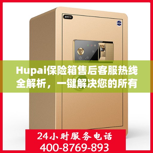 Hupai保险箱售后客服热线全解析，一键解决您的所有问题