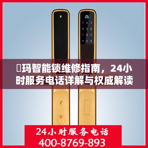 玥玛智能锁维修指南，24小时服务电话详解与权威解读