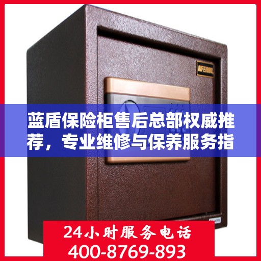 蓝盾保险柜售后总部权威推荐，专业维修与保养服务指南