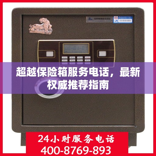 超越保险箱服务电话，最新权威推荐指南