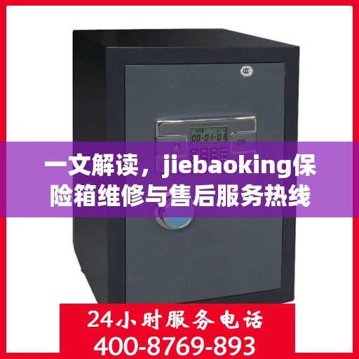 一文解读，jiebaoking保险箱维修与售后服务热线