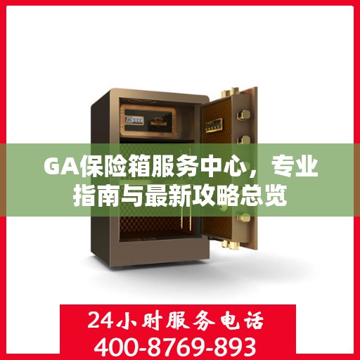 GA保险箱服务中心，专业指南与最新攻略总览