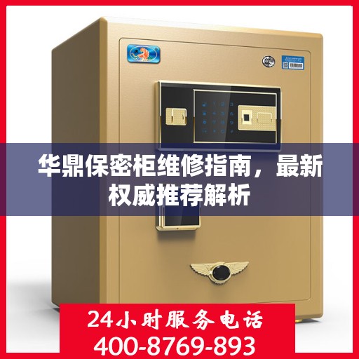 华鼎保密柜维修指南，最新权威推荐解析