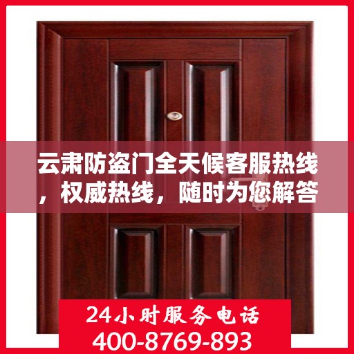 云肃防盗门全天候客服热线，权威热线，随时为您解答疑虑