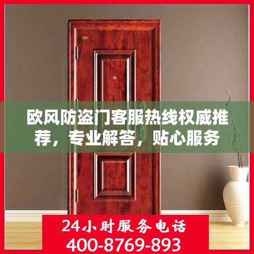 欧风防盗门客服热线权威推荐，专业解答，贴心服务