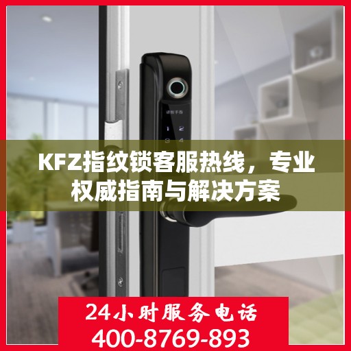 KFZ指纹锁客服热线，专业权威指南与解决方案