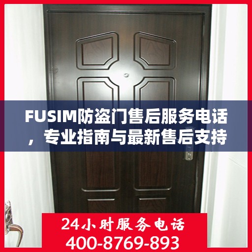 FUSIM防盗门售后服务电话，专业指南与最新售后支持攻略