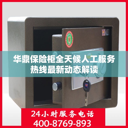 华鼎保险柜全天候人工服务热线最新动态解读