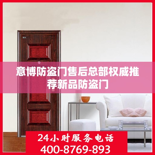 意博防盗门售后总部权威推荐新品防盗门