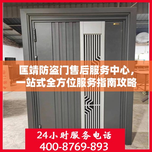 匡靖防盗门售后服务中心，一站式全方位服务指南攻略