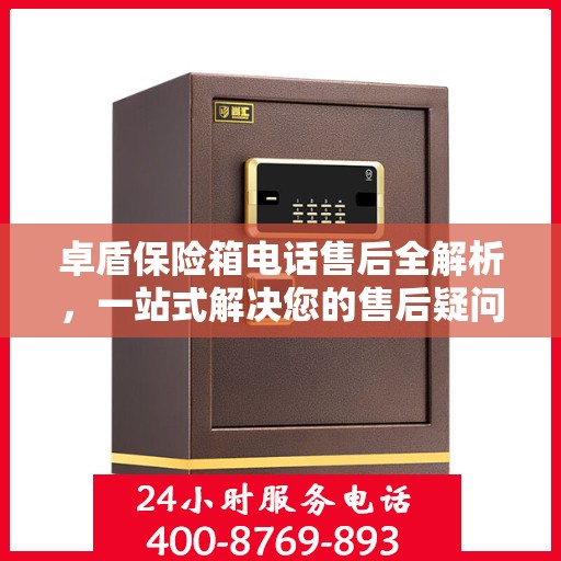 卓盾保险箱电话售后全解析，一站式解决您的售后疑问