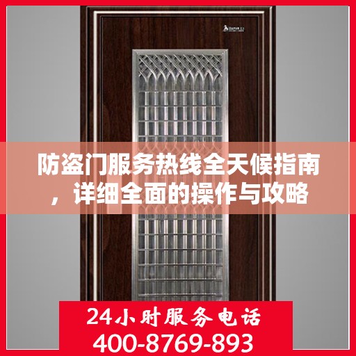 防盗门服务热线全天候指南，详细全面的操作与攻略
