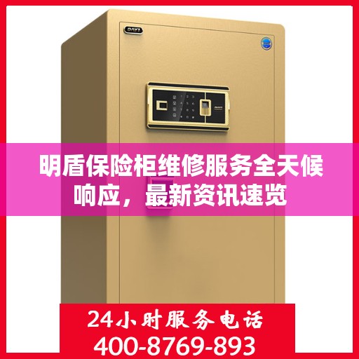 明盾保险柜维修服务全天候响应，最新资讯速览
