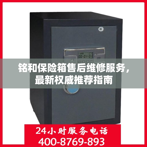 铭和保险箱售后维修服务，最新权威推荐指南