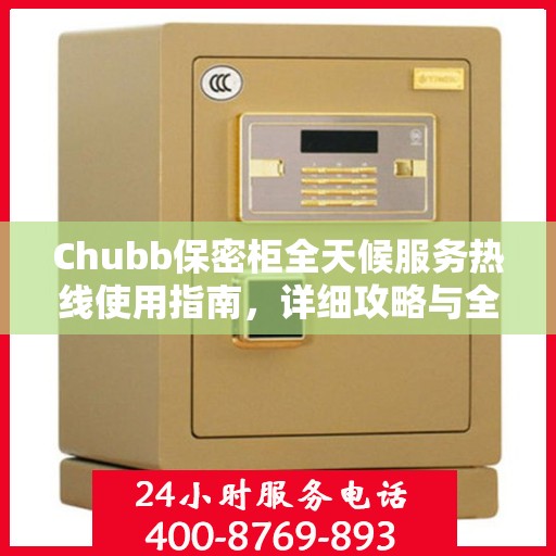 Chubb保密柜全天候服务热线使用指南，详细攻略与全面解析