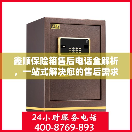 鑫顺保险箱售后电话全解析，一站式解决您的售后需求