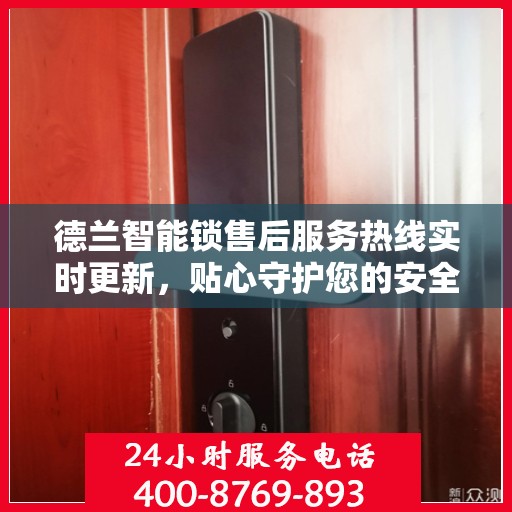 德兰智能锁售后服务热线实时更新，贴心守护您的安全之选
