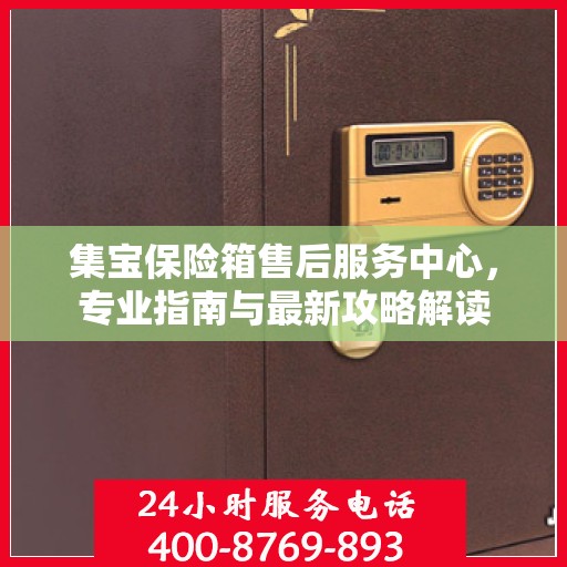 集宝保险箱售后服务中心，专业指南与最新攻略解读