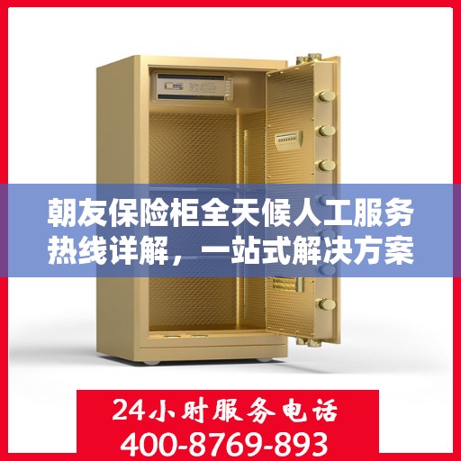 朝友保险柜全天候人工服务热线详解，一站式解决方案，让您无忧使用保险柜！