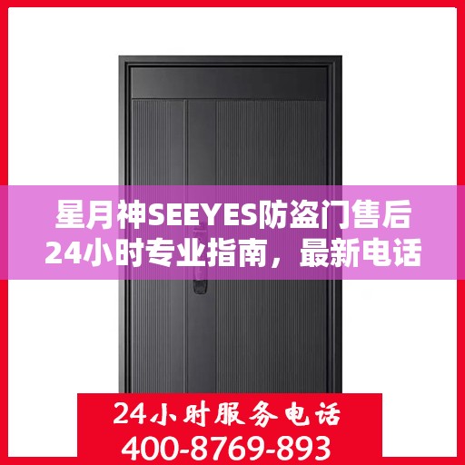 星月神SEEYES防盗门售后24小时专业指南，最新电话与攻略速递