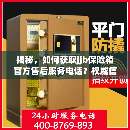 揭秘，如何获取jjb保险箱官方售后服务电话？权威信息在此