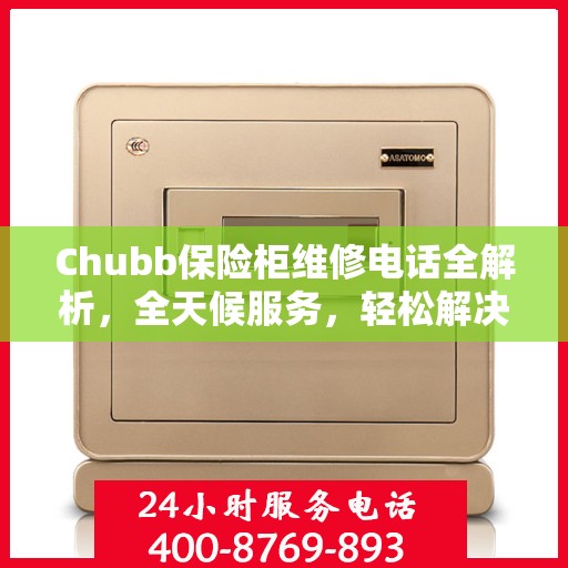 Chubb保险柜维修电话全解析，全天候服务，轻松解决故障