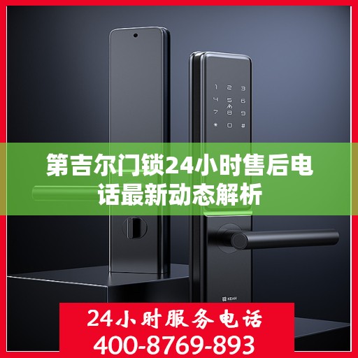 第吉尔门锁24小时售后电话最新动态解析