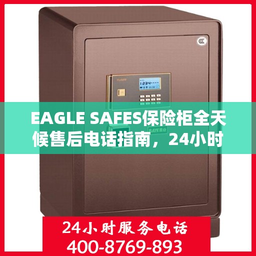 EAGLE SAFES保险柜全天候售后电话指南，24小时无忧服务一网打尽