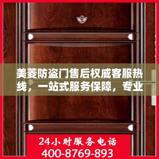 美菱防盗门售后权威客服热线，一站式服务保障，专业解答您的每一个疑问