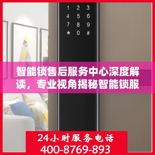 智能锁售后服务中心深度解读，专业视角揭秘智能锁服务内幕
