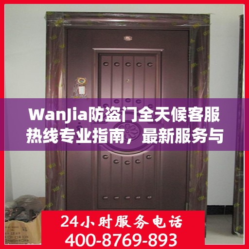 WanJia防盗门全天候客服热线专业指南，最新服务与支持攻略