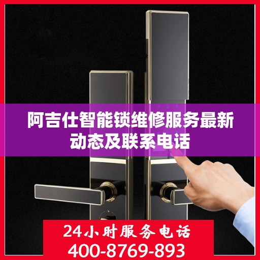 阿吉仕智能锁维修服务最新动态及联系电话