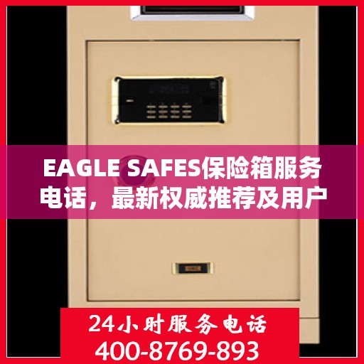 EAGLE SAFES保险箱服务电话，最新权威推荐及用户指南