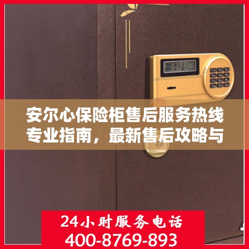 安尔心保险柜售后服务热线专业指南，最新售后攻略与热线支持