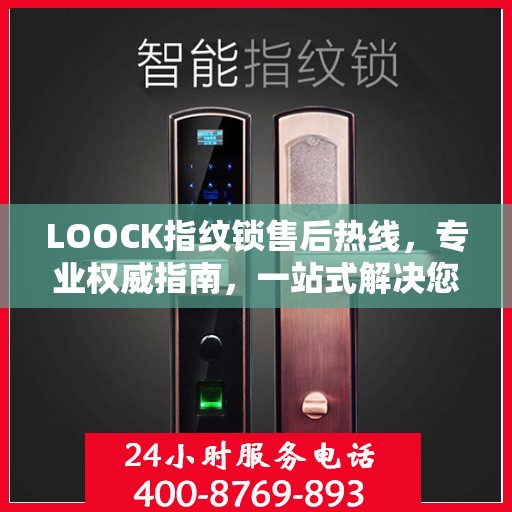 LOOCK指纹锁售后热线，专业权威指南，一站式解决您的售后问题