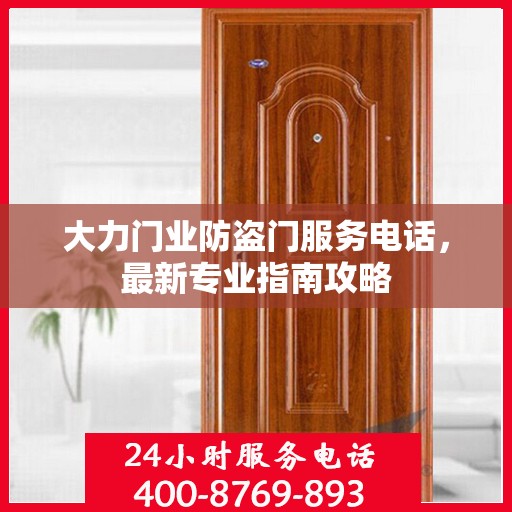 大力门业防盗门服务电话，最新专业指南攻略