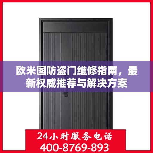 欧米图防盗门维修指南，最新权威推荐与解决方案
