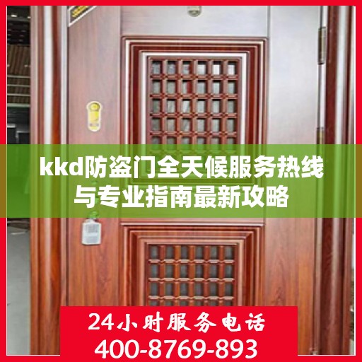 kkd防盗门全天候服务热线与专业指南最新攻略