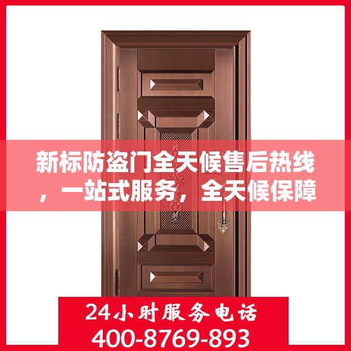 新标防盗门全天候售后热线，一站式服务，全天候保障