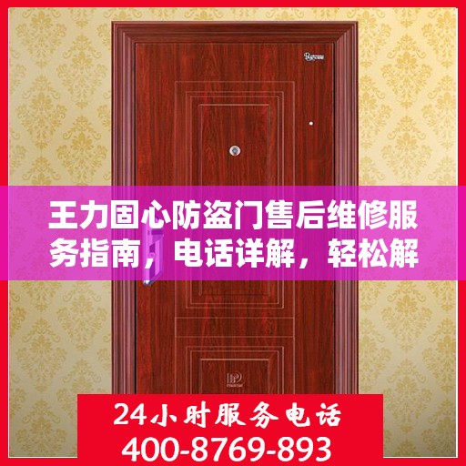 王力固心防盗门售后维修服务指南，电话详解，轻松解决您的需求
