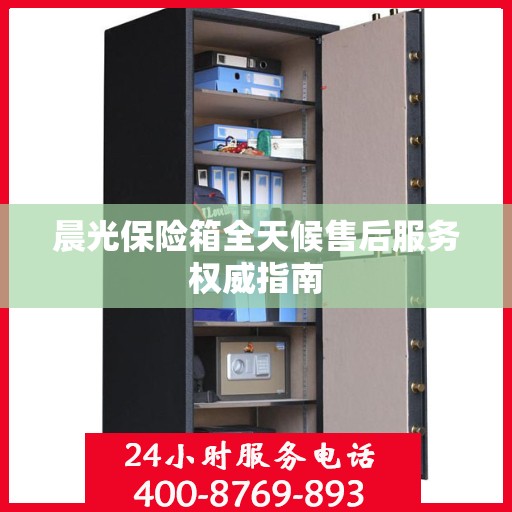 晨光保险箱全天候售后服务权威指南