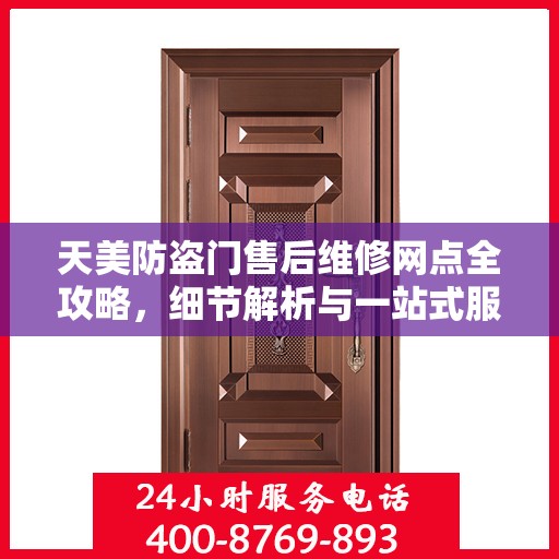 天美防盗门售后维修网点全攻略，细节解析与一站式服务体验