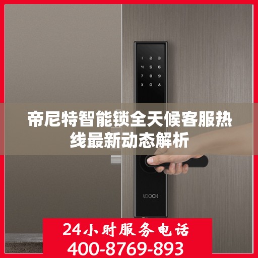 帝尼特智能锁全天候客服热线最新动态解析