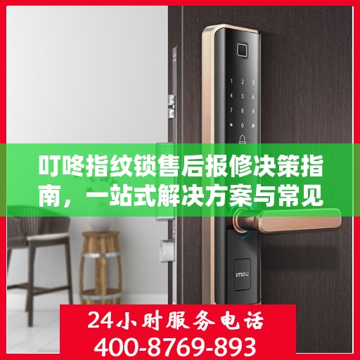叮咚指纹锁售后报修决策指南，一站式解决方案与常见问题解析