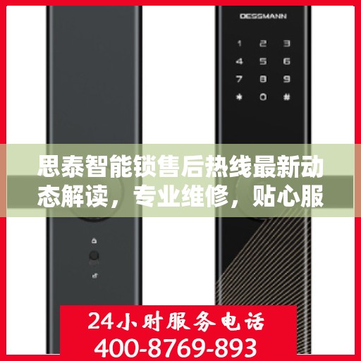 思泰智能锁售后热线最新动态解读，专业维修，贴心服务
