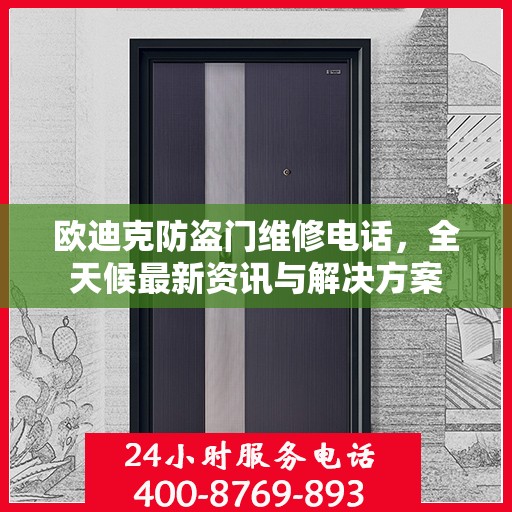 欧迪克防盗门维修电话，全天候最新资讯与解决方案